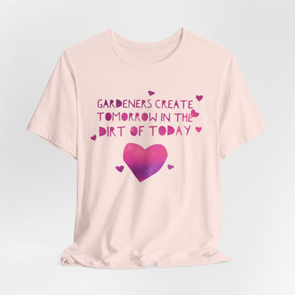 Gardeners Create Tomorrow in the Dirt of Today - Motivational Gardener Tee