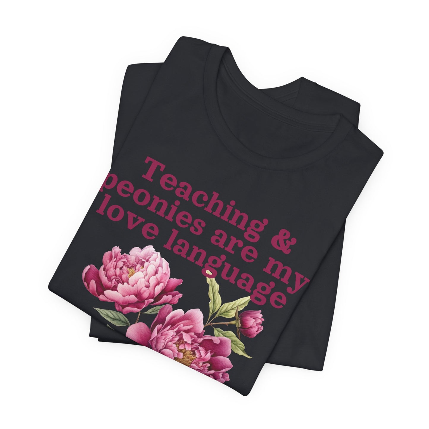 Teaching & Peonies Are My Love Language - Peony Gardener Tee