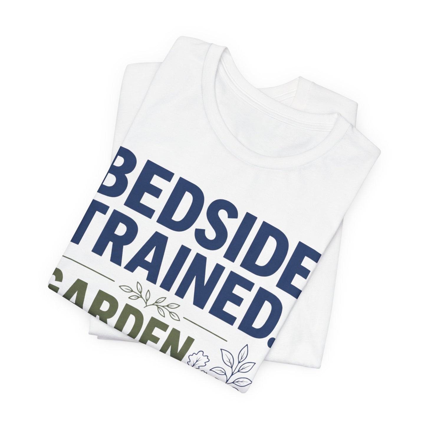 Bedside Trained, Garden Raised T-Shirt — Funny Nurse & Gardener Tee