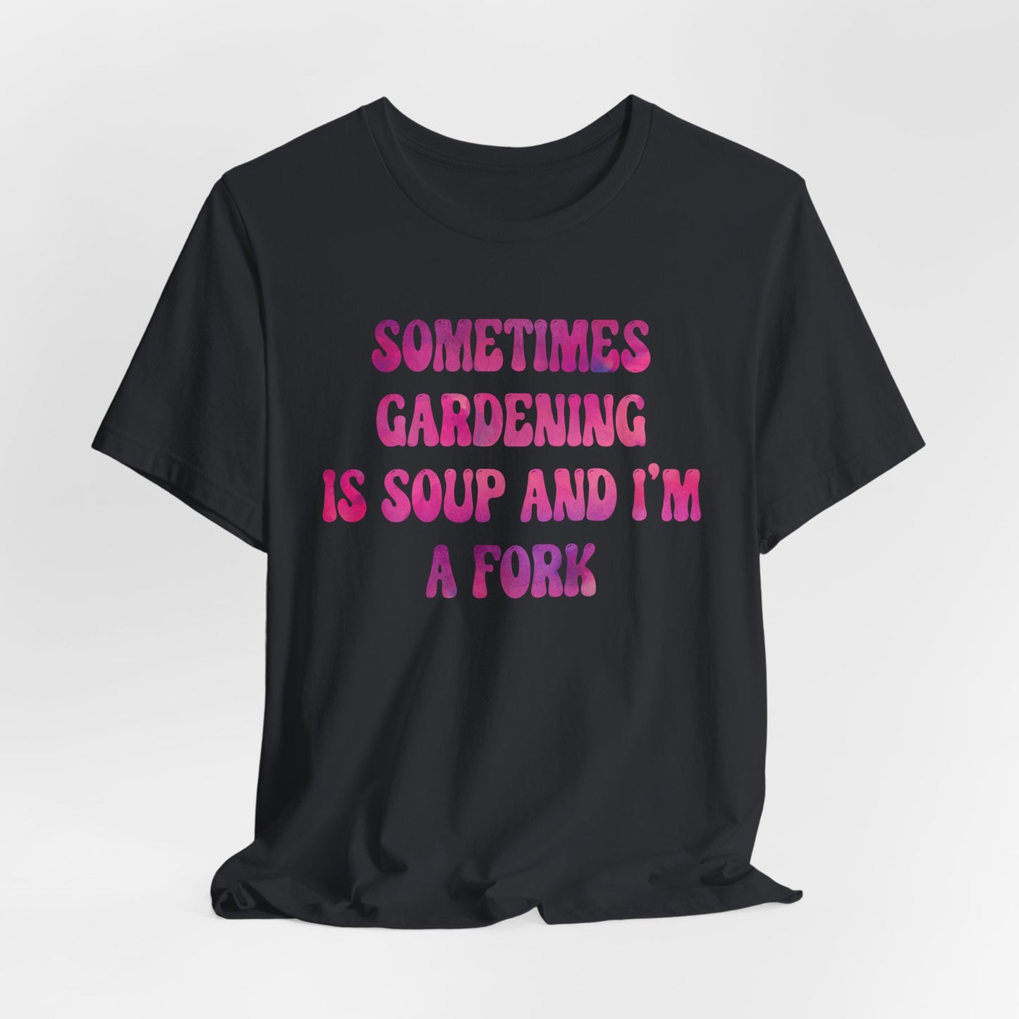 Sometimes Gardening Is Soup And I'm A Fork T-Shirt — Funny Gardening Tee for Gardeners & Plant Lovers