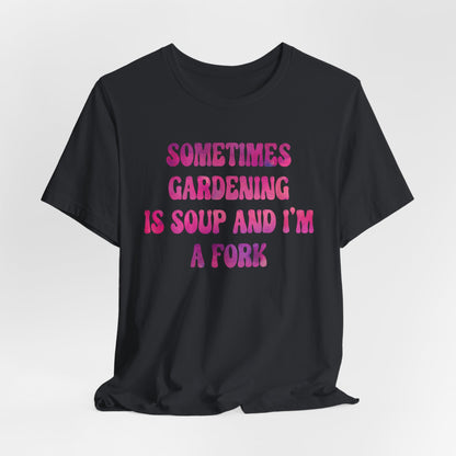 Sometimes Gardening Is Soup And I'm A Fork T-Shirt — Funny Gardening Tee for Gardeners & Plant Lovers
