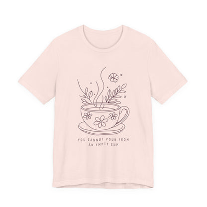 You Cannot Pour From an Empty Cup — Self Care Quote Tee