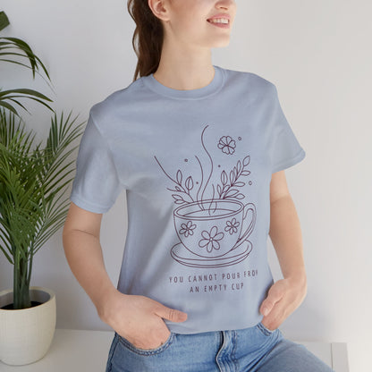You Cannot Pour From an Empty Cup — Self Care Quote Tee