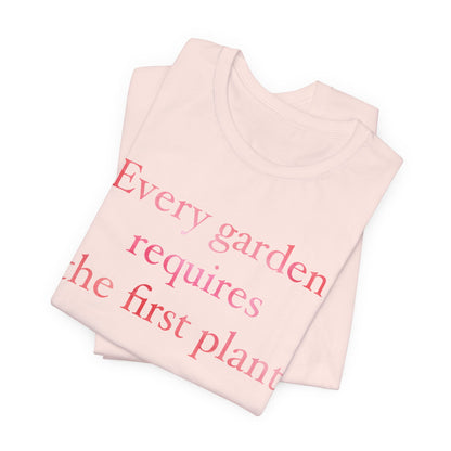 Every Garden Requires the First Plant - New Gardener Tee