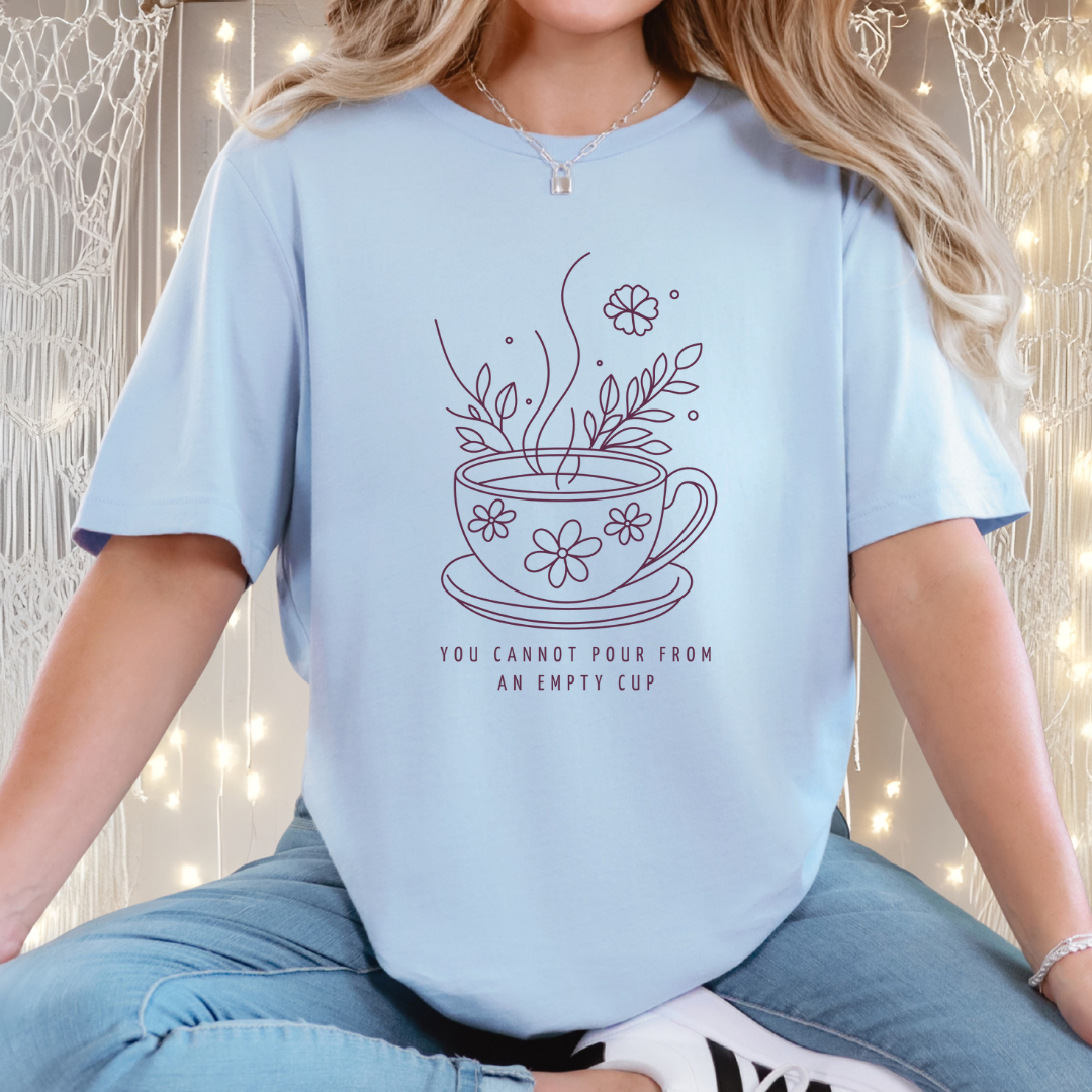 You Cannot Pour From an Empty Cup — Self Care Quote Tee