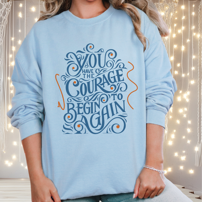 You Have the Courage to Begin Again — Inspirational Typography Sweatshirt