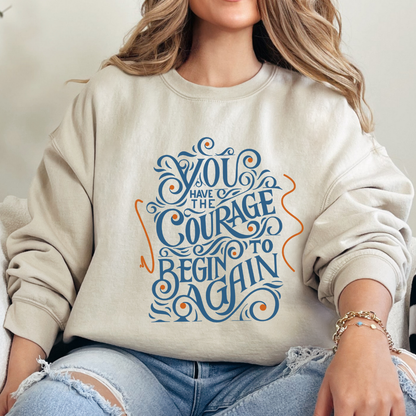 You Have the Courage to Begin Again — Inspirational Typography Sweatshirt