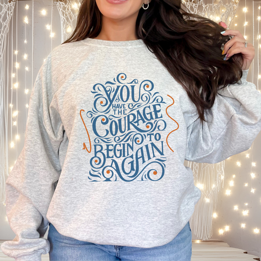 You Have the Courage to Begin Again — Inspirational Typography Sweatshirt