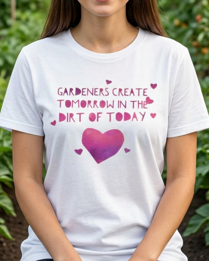 Gardeners Create Tomorrow in the Dirt of Today - Motivational Gardener Tee