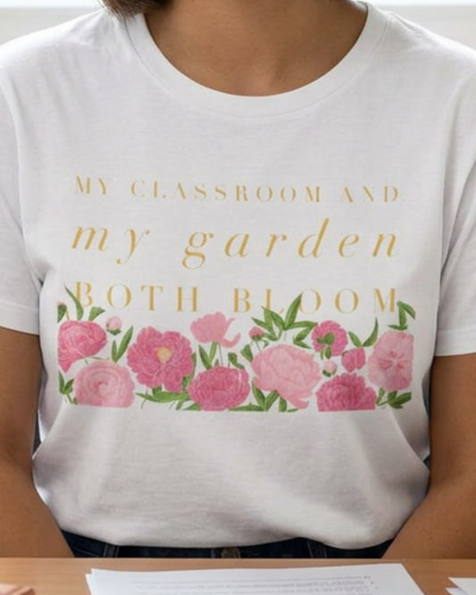 My Classroom & Garden Both Bloom - Inspirational Teacher & Flower T-Shirt