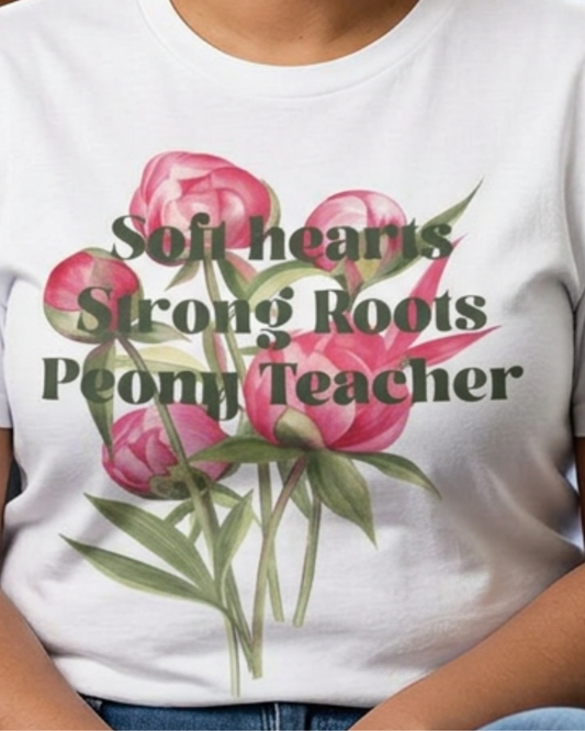 Soft Hearts, Strong Roots - Peony Teacher - Floral Tee for Teachers