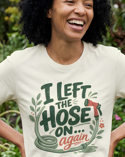 I Left the Hose On Again T-Shirt Tee