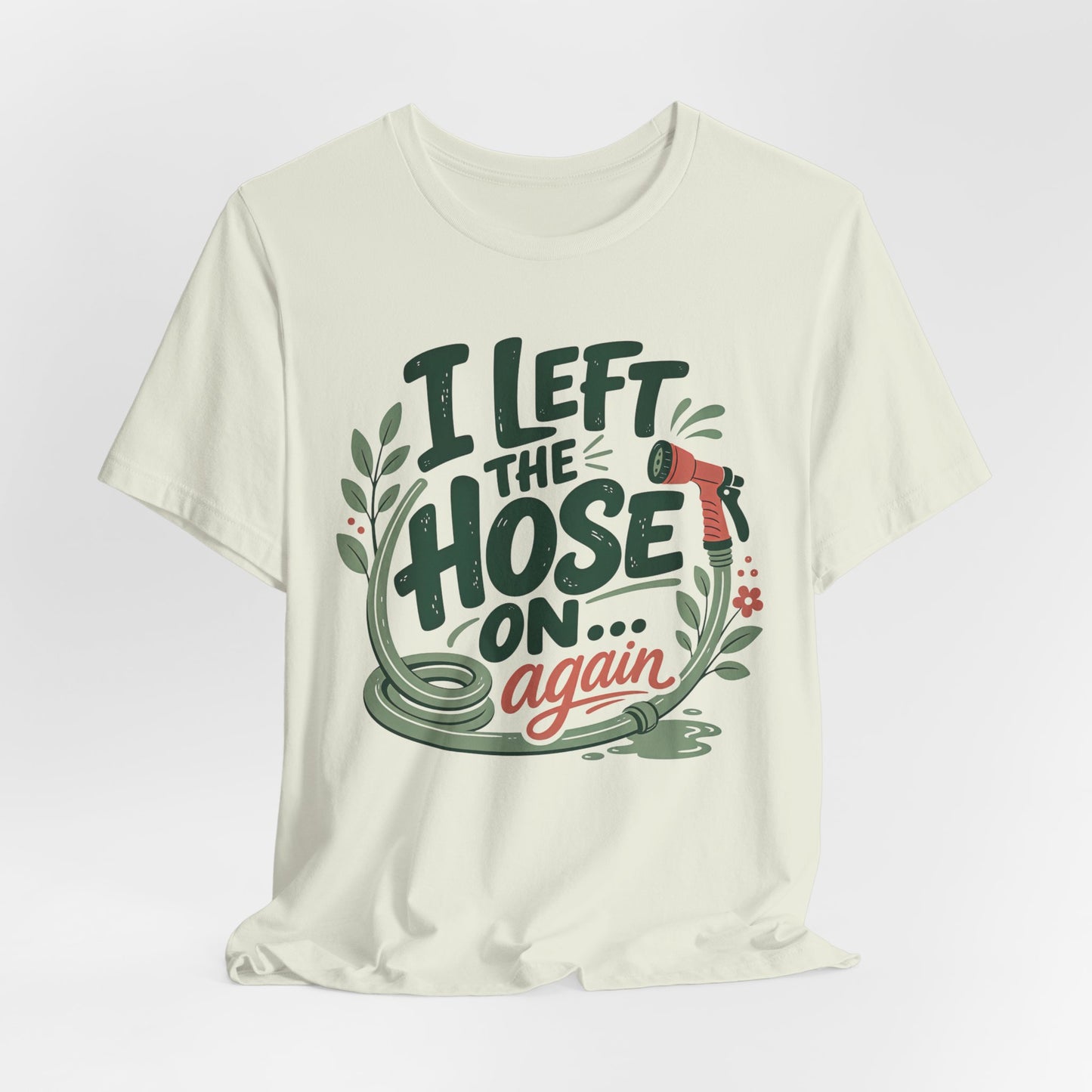 I Left the Hose On Again T-Shirt Tee