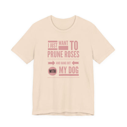 I Just Want to Prune Roses and Hang Out with My Dog T-Shirt