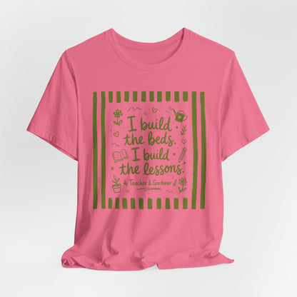 I Build the Beds, I Build the Lessons - Teacher & Gardener T‑Shirt