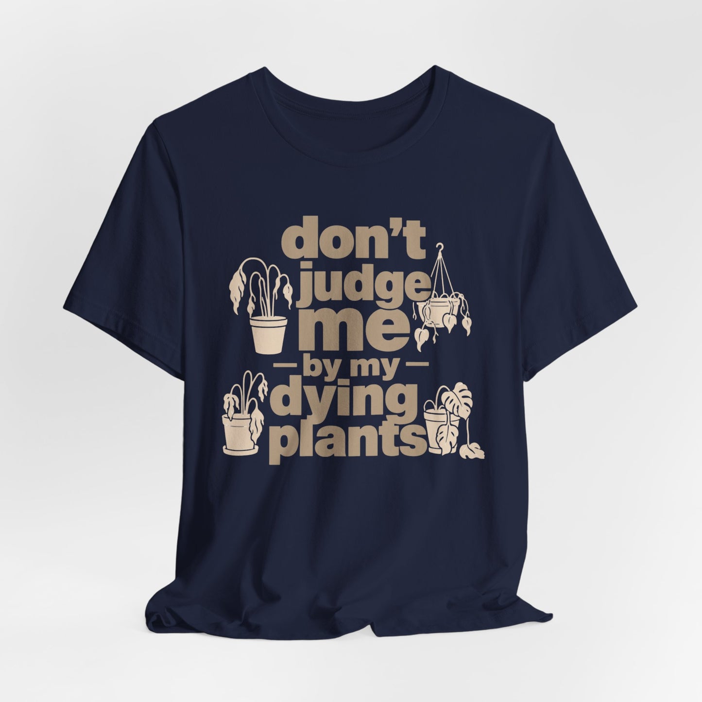 Don't Judge Me by My Dying Plants Tee
