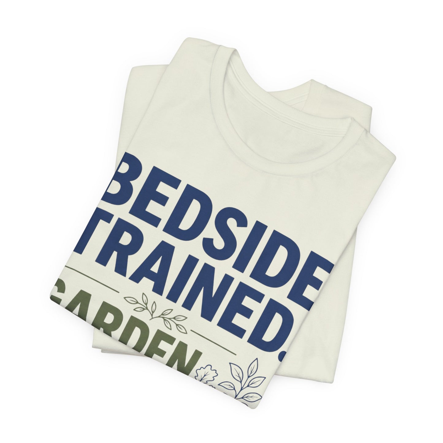 Bedside Trained, Garden Raised T-Shirt — Funny Nurse & Gardener Tee