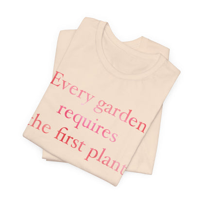 Every Garden Requires the First Plant - New Gardener Tee