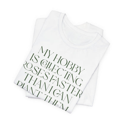 My Hobby Is Collecting Roses Faster Than I Can Plant Them - Rosarian Gardner Tee