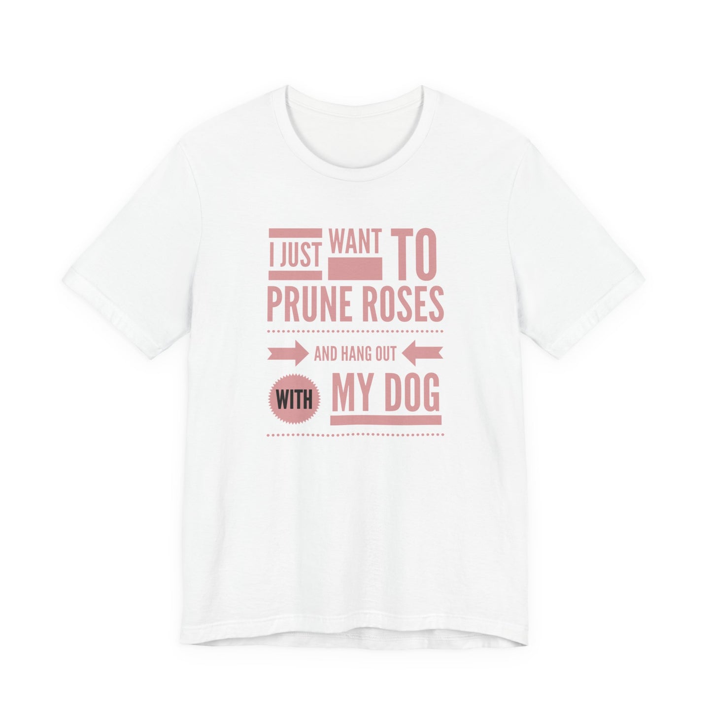 I Just Want to Prune Roses and Hang Out with My Dog T-Shirt