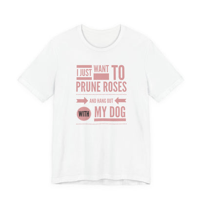 I Just Want to Prune Roses and Hang Out with My Dog T-Shirt