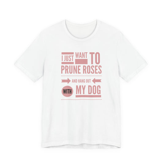I Just Want to Prune Roses and Hang Out with My Dog T-Shirt