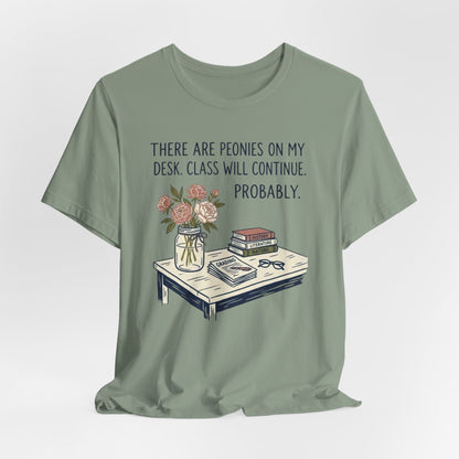 There Are Peonies On My Desk. Class Will Continue. Probably. - Floral Teacher Tee