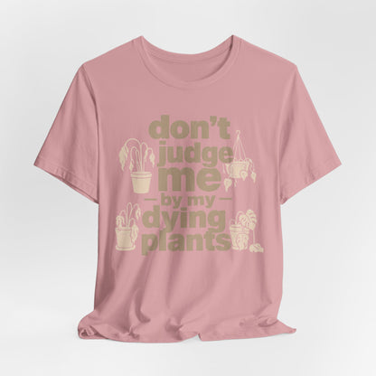 Don't Judge Me by My Dying Plants Tee