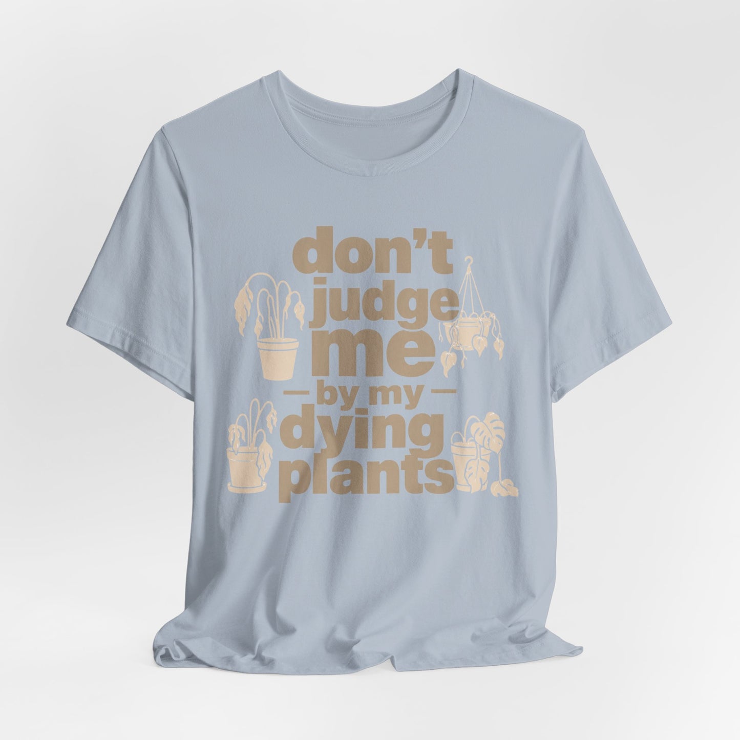Don't Judge Me by My Dying Plants Tee