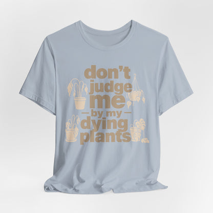 Don't Judge Me by My Dying Plants Tee