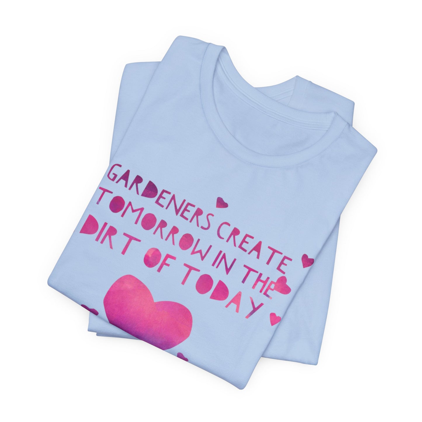 Gardeners Create Tomorrow in the Dirt of Today - Motivational Gardener Tee
