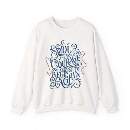 You Have the Courage to Begin Again — Inspirational Typography Sweatshirt