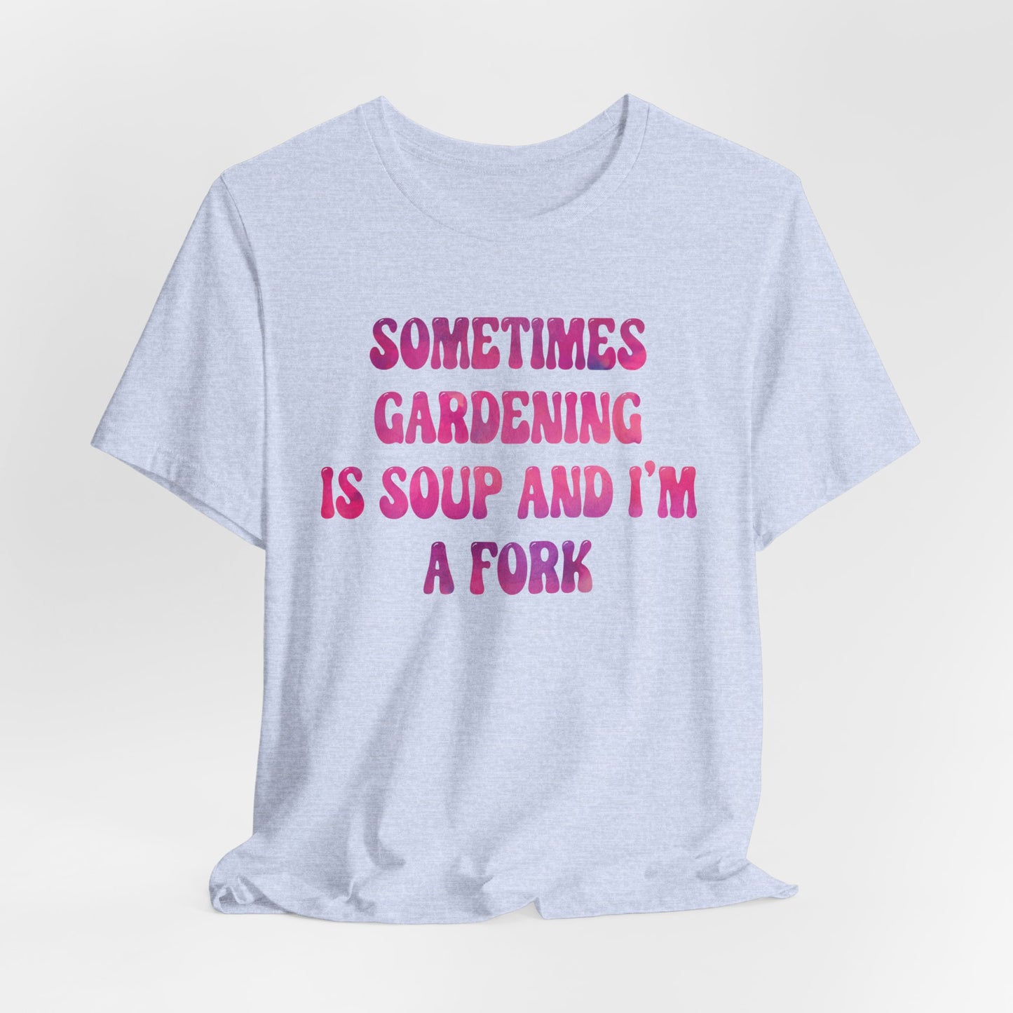 Sometimes Gardening Is Soup And I'm A Fork T-Shirt — Funny Gardening Tee for Gardeners & Plant Lovers