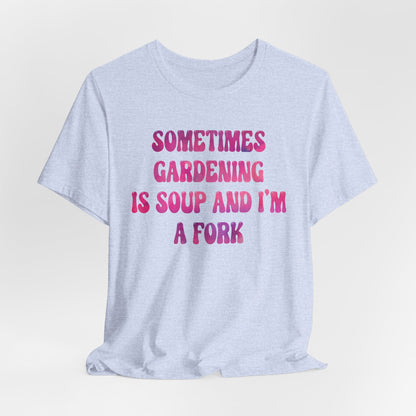Sometimes Gardening Is Soup And I'm A Fork T-Shirt — Funny Gardening Tee for Gardeners & Plant Lovers