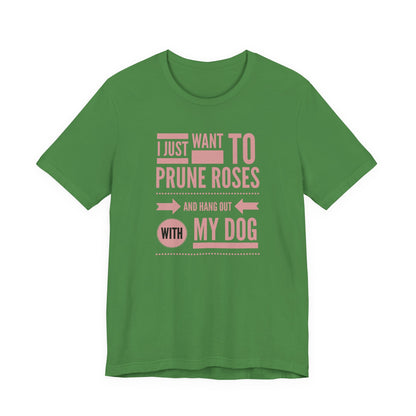 I Just Want to Prune Roses and Hang Out with My Dog T-Shirt