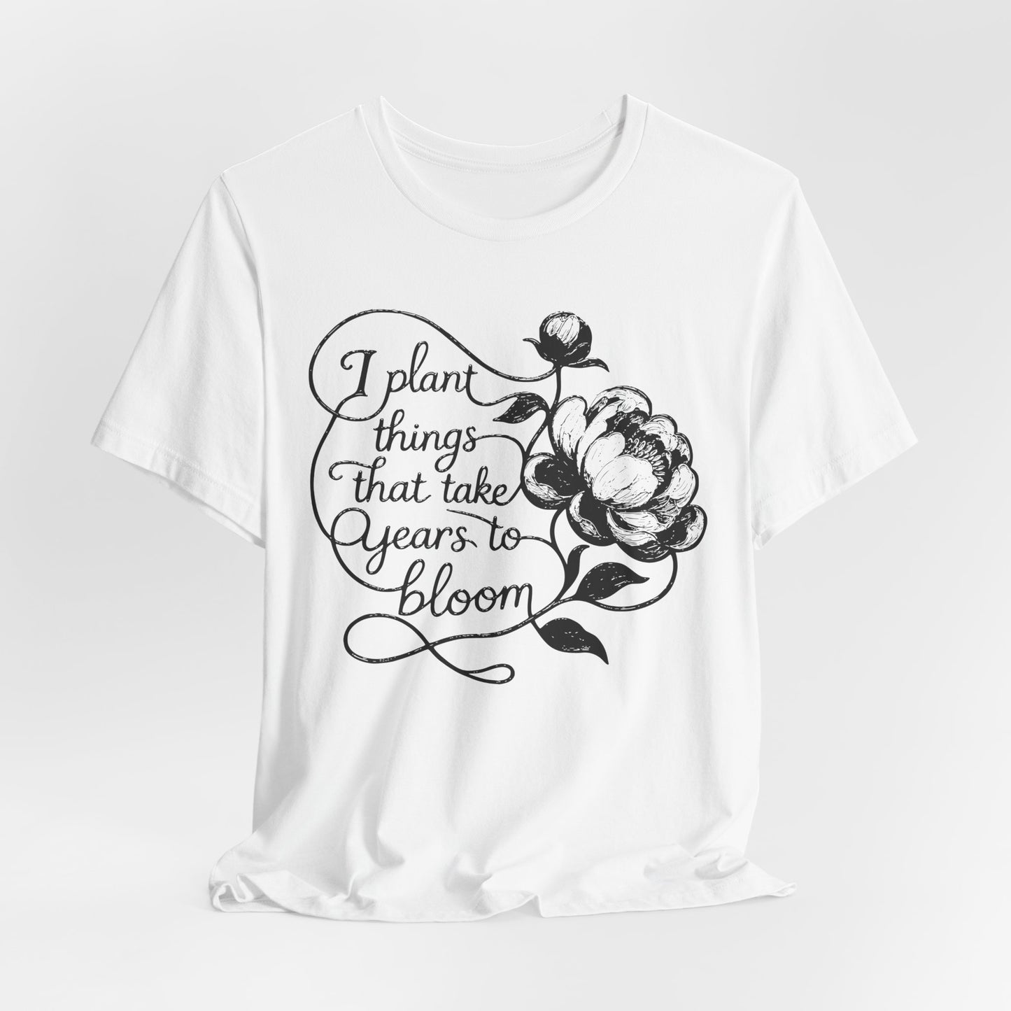 I Plant Things that Take Years to Bloom - Floral Gardener and Teacher Tee