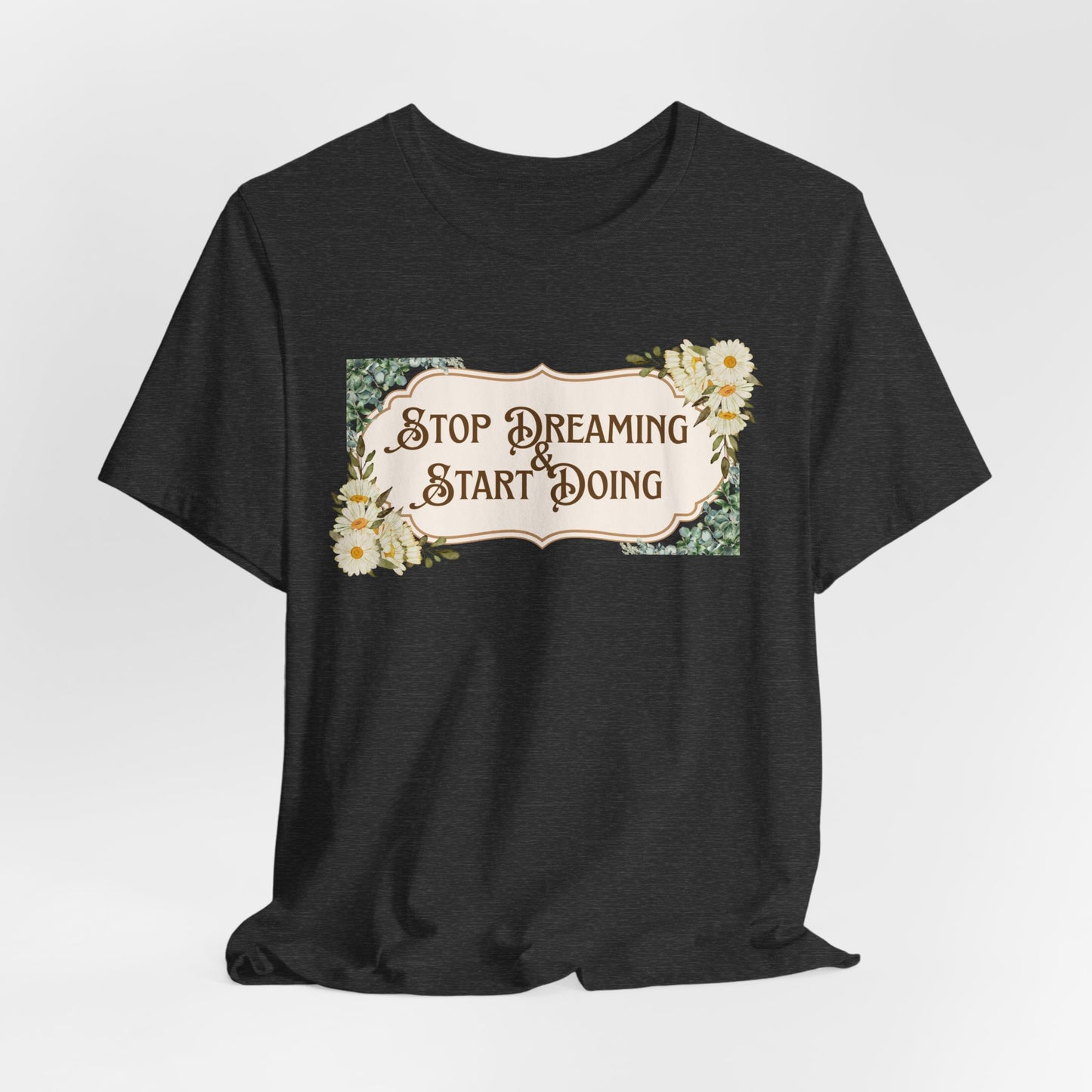 Stop Dreaming Start Doing Floral Motivational Tee