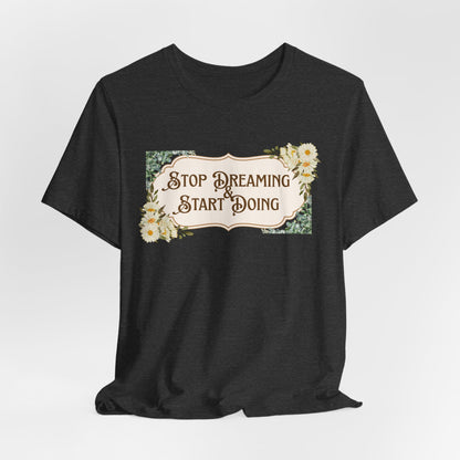 Stop Dreaming Start Doing Floral Motivational Tee