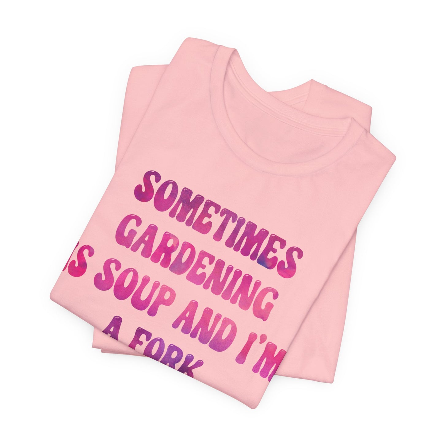 Sometimes Gardening Is Soup And I'm A Fork T-Shirt — Funny Gardening Tee for Gardeners & Plant Lovers