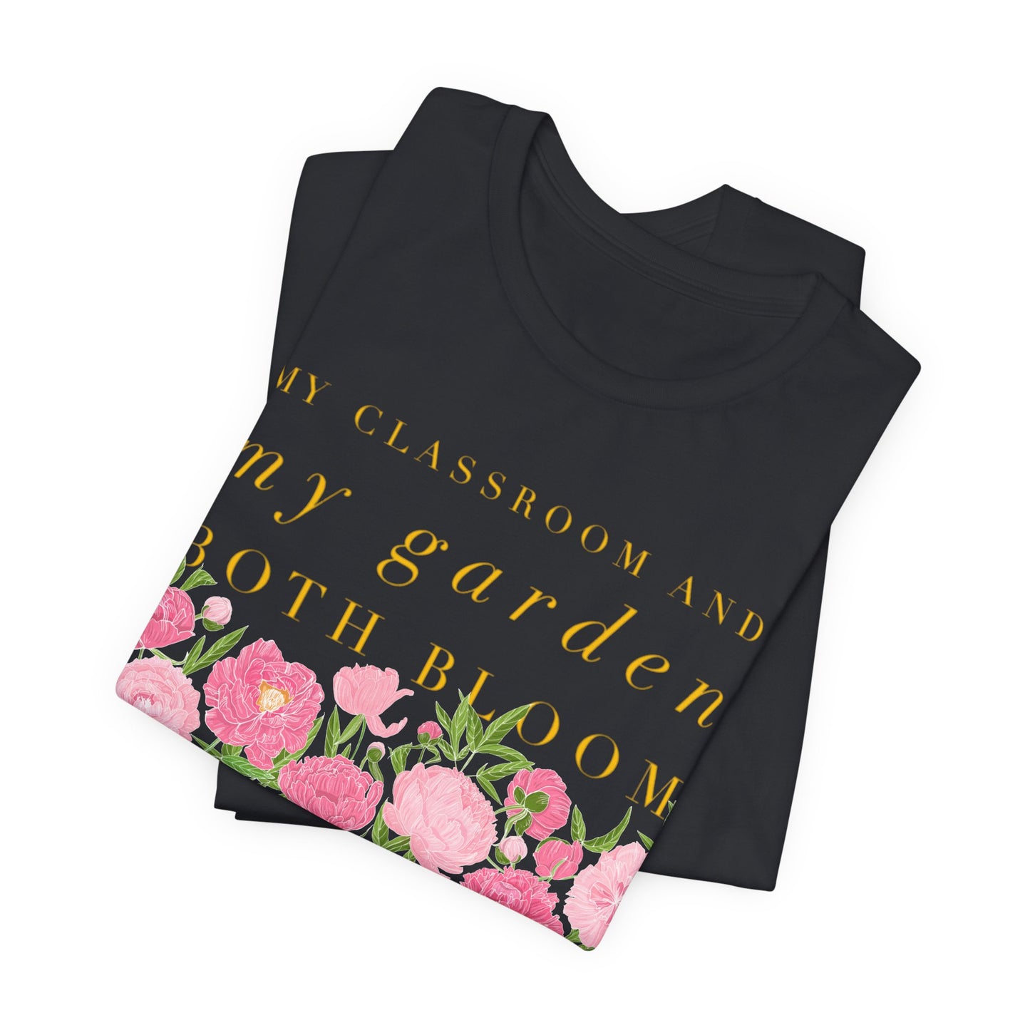 My Classroom & Garden Both Bloom - Inspirational Teacher & Flower T-Shirt