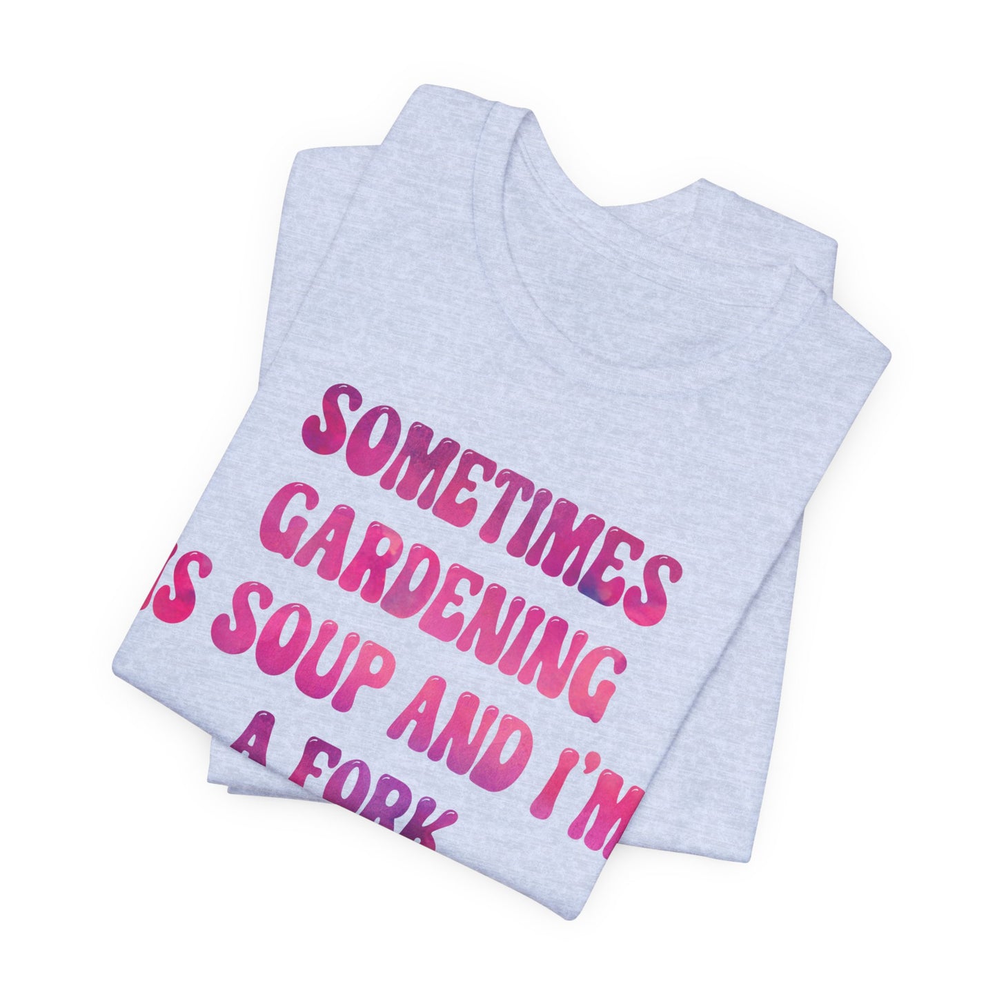 Sometimes Gardening Is Soup And I'm A Fork T-Shirt — Funny Gardening Tee for Gardeners & Plant Lovers