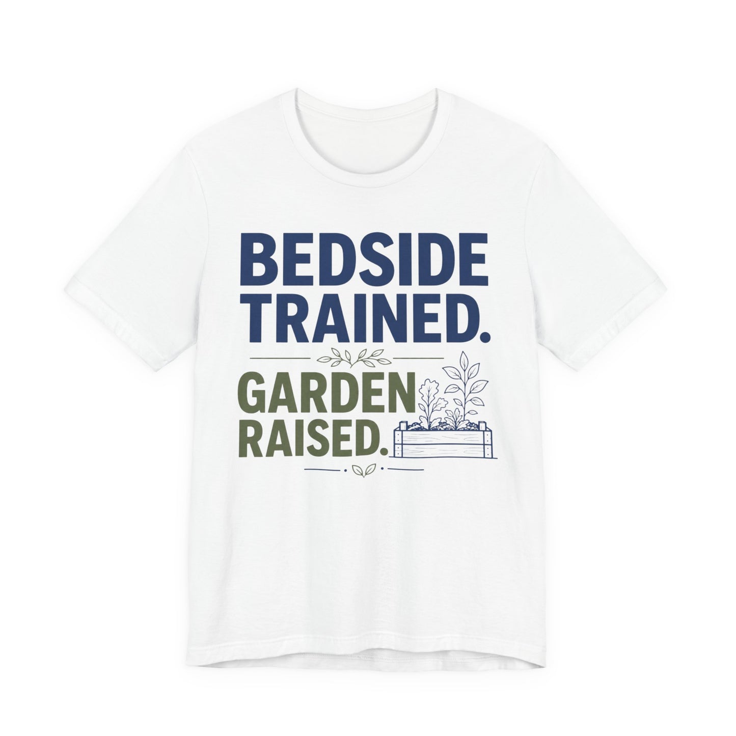 Bedside Trained, Garden Raised T-Shirt — Funny Nurse & Gardener Tee