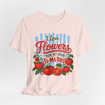 I Love Flowers from My Head To-Ma-Toes Tee