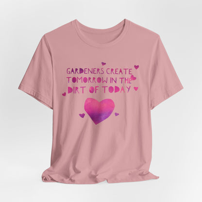 Gardeners Create Tomorrow in the Dirt of Today - Motivational Gardener Tee