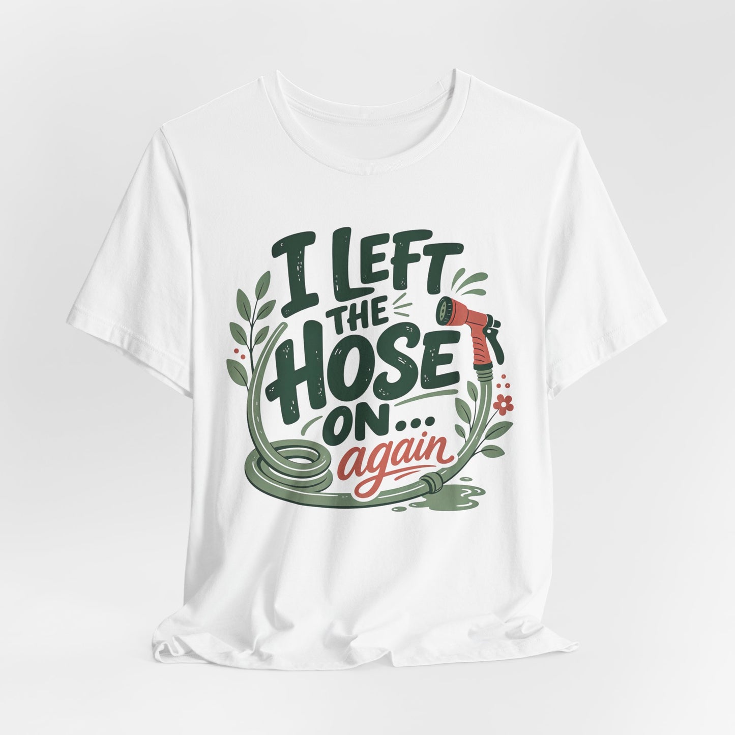 I Left the Hose On Again T-Shirt Tee