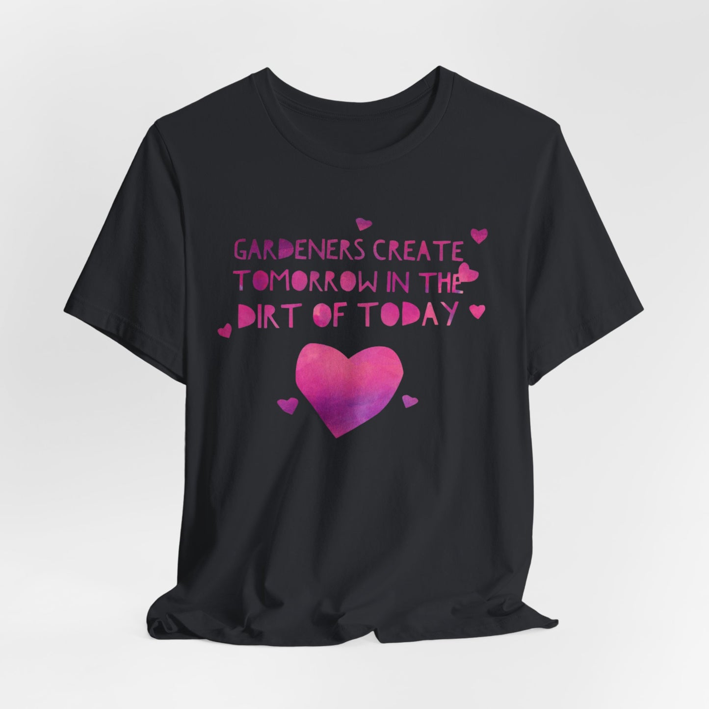 Gardeners Create Tomorrow in the Dirt of Today - Motivational Gardener Tee