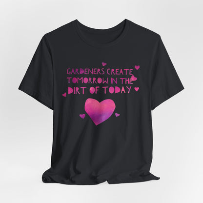 Gardeners Create Tomorrow in the Dirt of Today - Motivational Gardener Tee