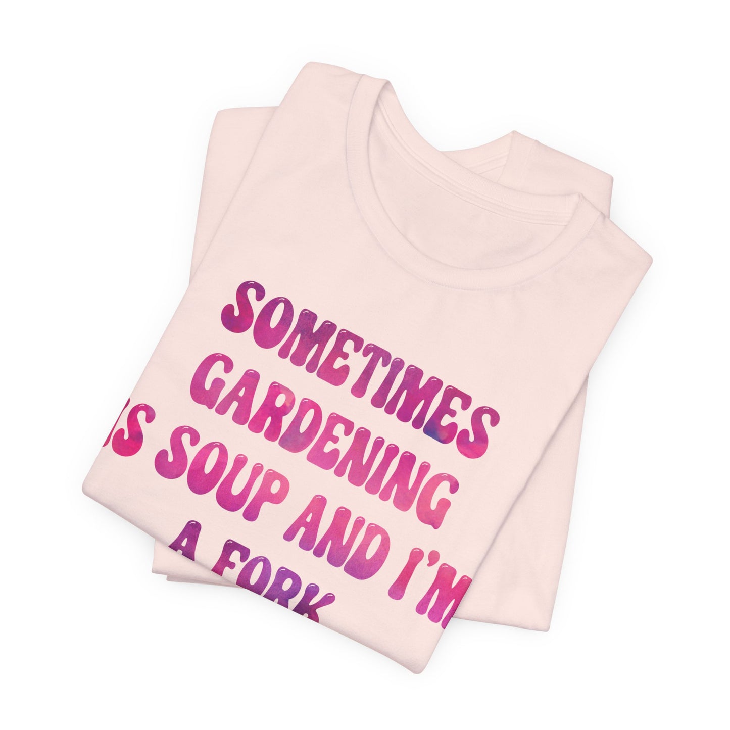 Sometimes Gardening Is Soup And I'm A Fork T-Shirt — Funny Gardening Tee for Gardeners & Plant Lovers