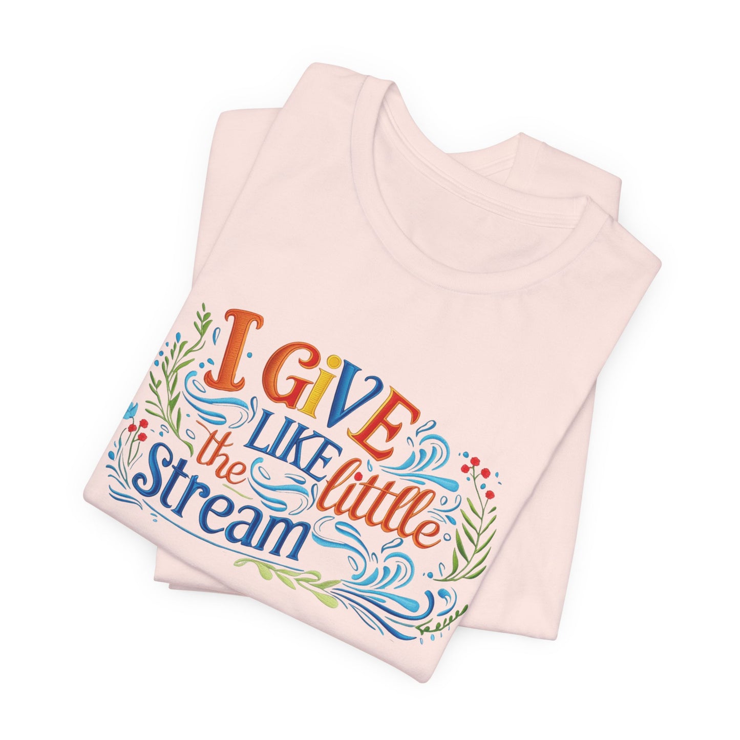 I Give Like the Little Stream – Faith-Inspired Unisex Tee
