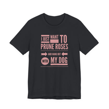 I Just Want to Prune Roses and Hang Out with My Dog T-Shirt